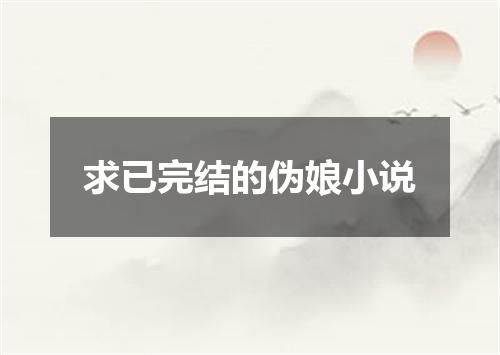 求已完结的伪娘小说