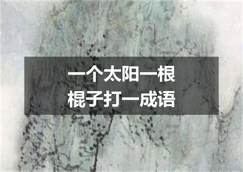 一个太阳一根棍子打一成语