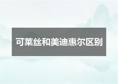 可莱丝和美迪惠尔区别