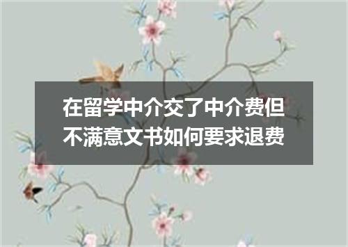 在留学中介交了中介费但不满意文书如何要求退费