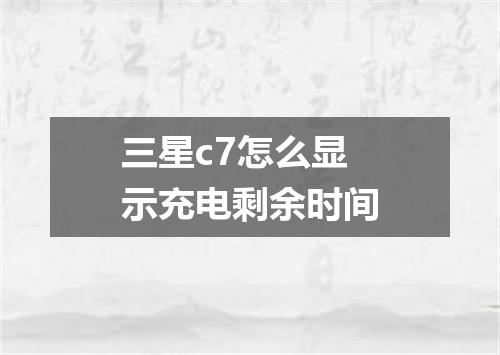 三星c7怎么显示充电剩余时间