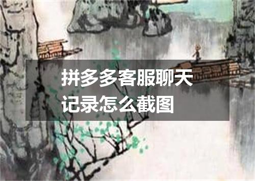 拼多多客服聊天记录怎么截图