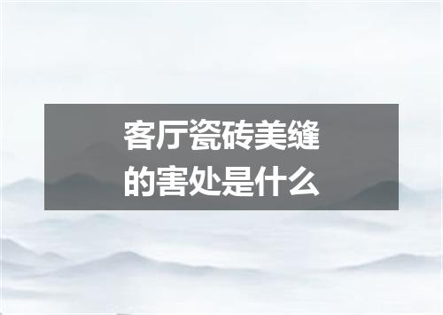 客厅瓷砖美缝的害处是什么