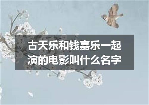 古天乐和钱嘉乐一起演的电影叫什么名字