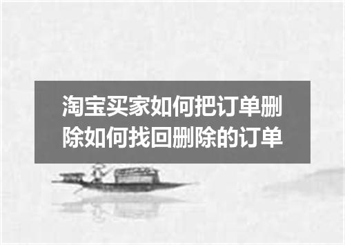 淘宝买家如何把订单删除如何找回删除的订单