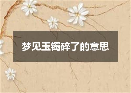 梦见玉镯碎了的意思