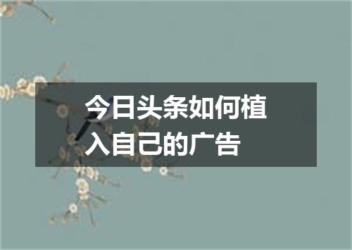 今日头条如何植入自己的广告