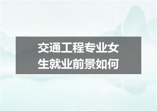 交通工程专业女生就业前景如何