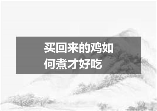 买回来的鸡如何煮才好吃
