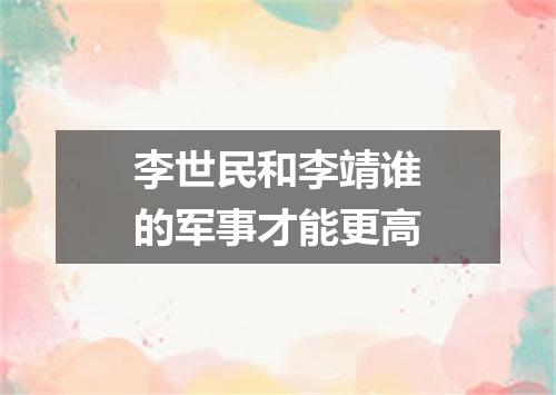 李世民和李靖谁的军事才能更高