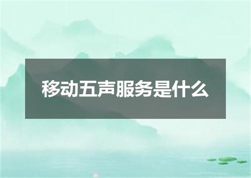 移动五声服务是什么