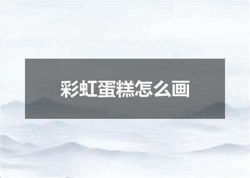 彩虹蛋糕怎么画