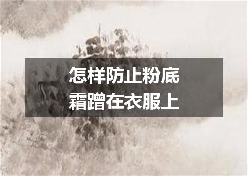 怎样防止粉底霜蹭在衣服上