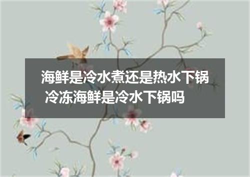 海鲜是冷水煮还是热水下锅 冷冻海鲜是冷水下锅吗