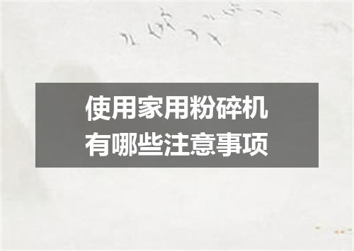 使用家用粉碎机有哪些注意事项
