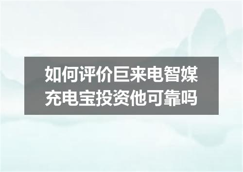 如何评价巨来电智媒充电宝投资他可靠吗
