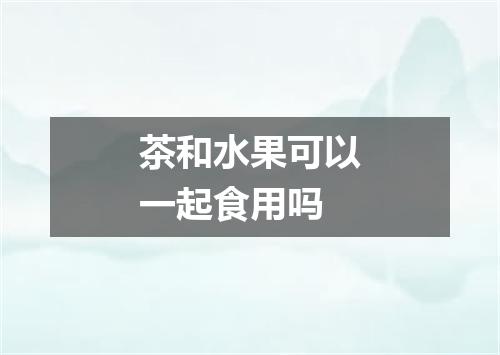 茶和水果可以一起食用吗