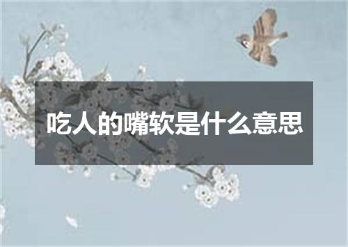 吃人的嘴软是什么意思