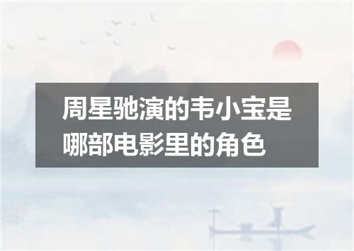 周星驰演的韦小宝是哪部电影里的角色