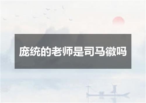 庞统的老师是司马徽吗