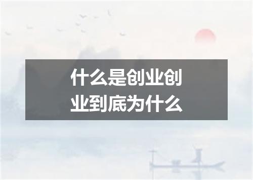 什么是创业创业到底为什么