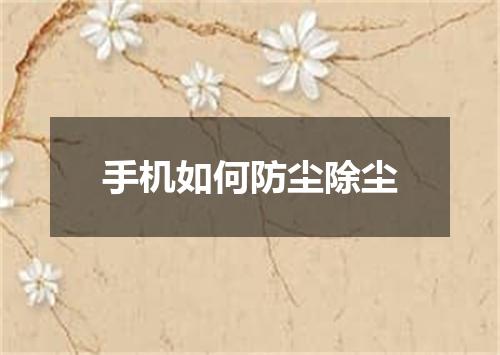 手机如何防尘除尘