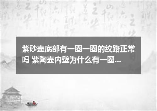 紫砂壶底部有一圈一圈的纹路正常吗 紫陶壶内壁为什么有一圈一圈条纹呢