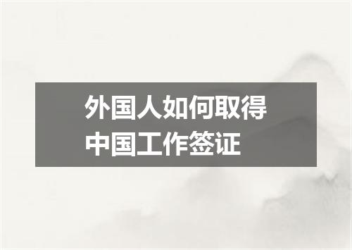 外国人如何取得中国工作签证
