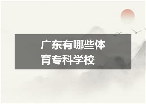 广东有哪些体育专科学校