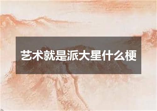 艺术就是派大星什么梗