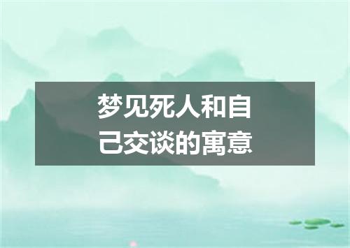 梦见死人和自己交谈的寓意