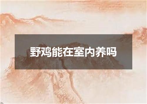 野鸡能在室内养吗