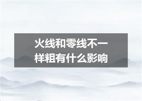 火线和零线不一样粗有什么影响