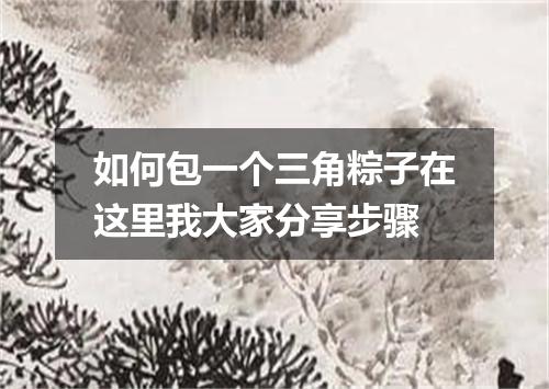 如何包一个三角粽子在这里我大家分享步骤