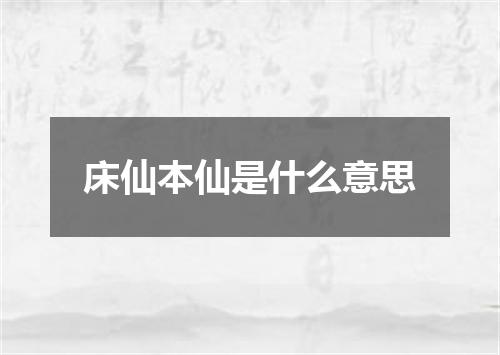 床仙本仙是什么意思