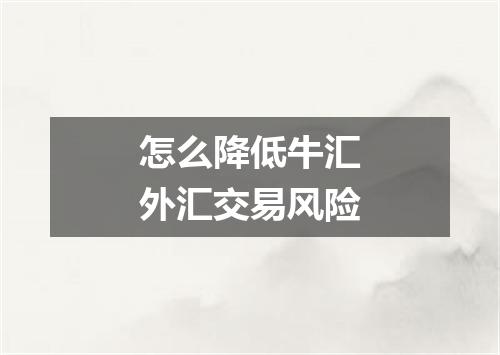 怎么降低牛汇外汇交易风险