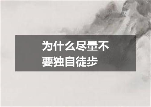 为什么尽量不要独自徒步