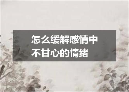 怎么缓解感情中不甘心的情绪