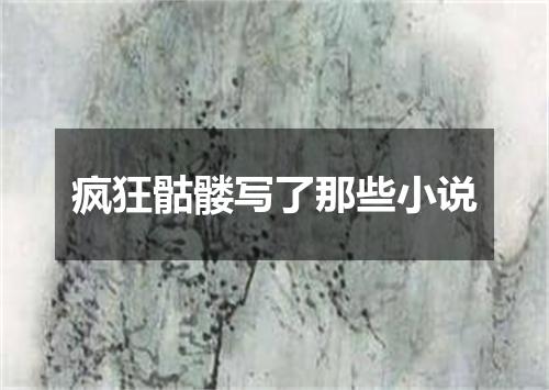 疯狂骷髅写了那些小说