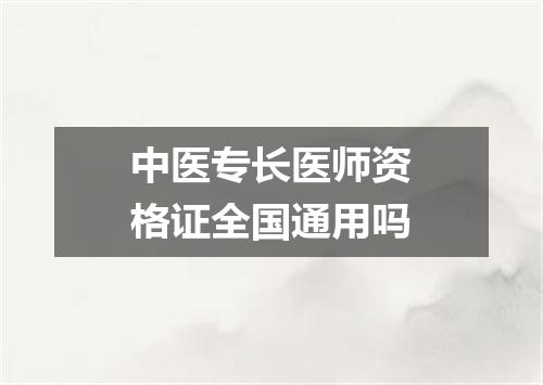 中医专长医师资格证全国通用吗