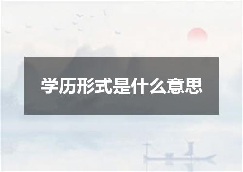 学历形式是什么意思