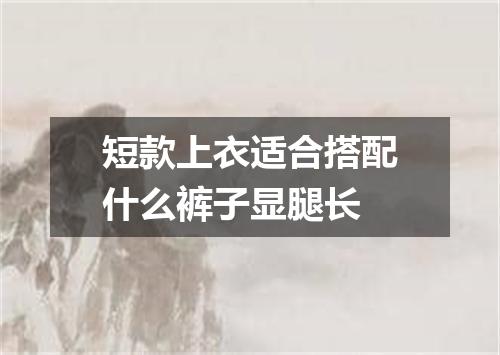 短款上衣适合搭配什么裤子显腿长
