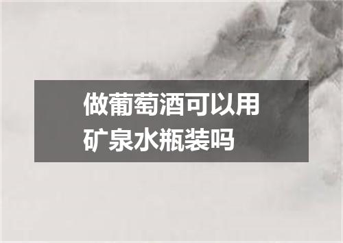 做葡萄酒可以用矿泉水瓶装吗