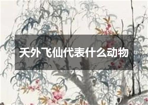 夭外飞仙代表什么动物
