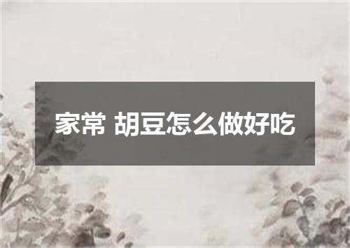 家常 胡豆怎么做好吃