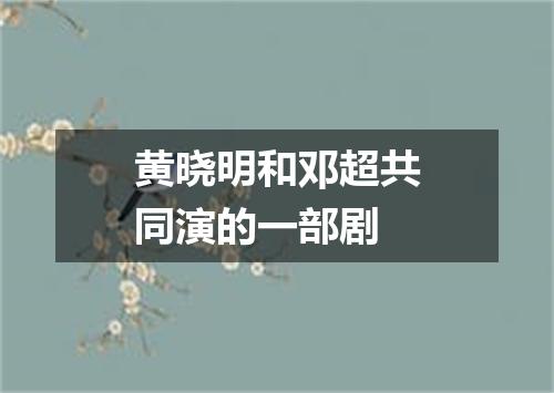 黄晓明和邓超共同演的一部剧