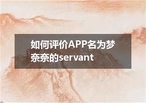 如何评价APP名为梦奈奈的servant