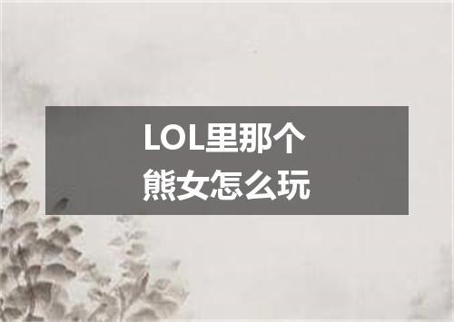 LOL里那个熊女怎么玩