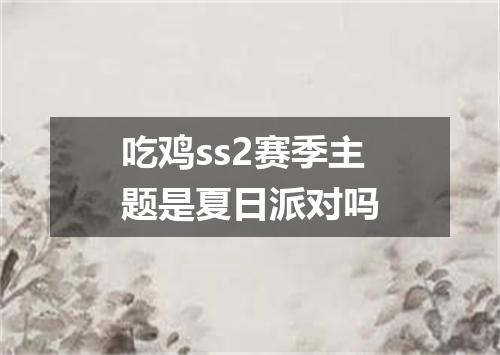 吃鸡ss2赛季主题是夏日派对吗