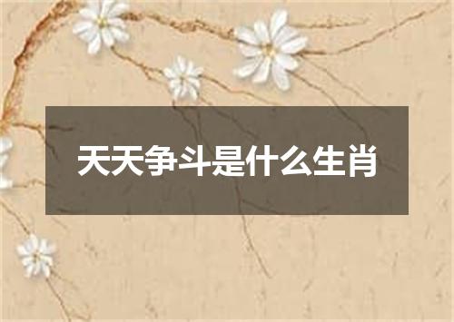 天天争斗是什么生肖